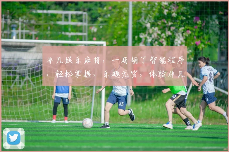 非凡娱乐麻将，一局胡了智能程序，轻松掌握，乐趣无穷，体验非凡。