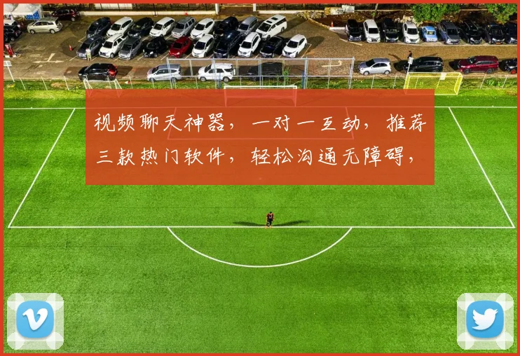 视频聊天神器，一对一互动，推荐三款热门软件，轻松沟通无障碍，快来体验
