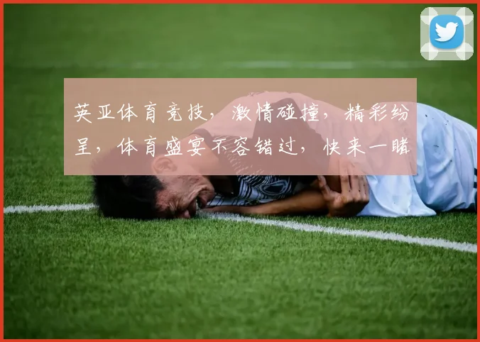 英亚体育竞技，激情碰撞，精彩纷呈，体育盛宴不容错过，快来一睹为快