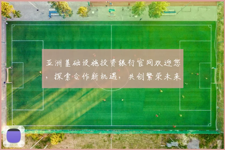 亚洲基础设施投资银行官网欢迎您，探索合作新机遇，共创繁荣未来，携手共进