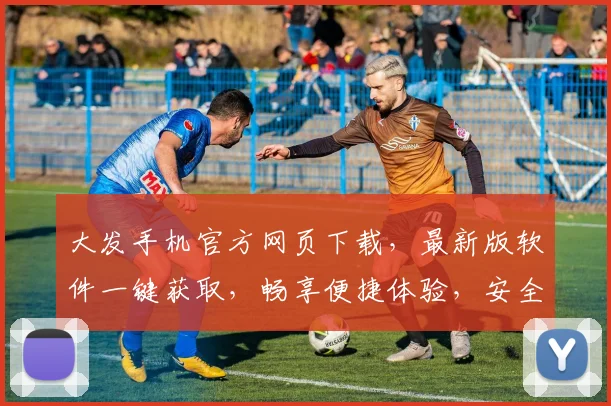 大发手机官方网页下载，最新版软件一键获取，畅享便捷体验，安全无忧