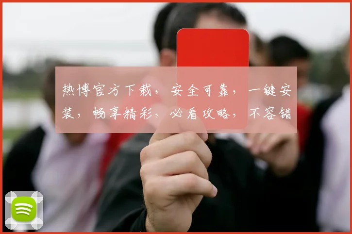 热博官方下载，安全可靠，一键安装，畅享精彩，必看攻略，不容错过