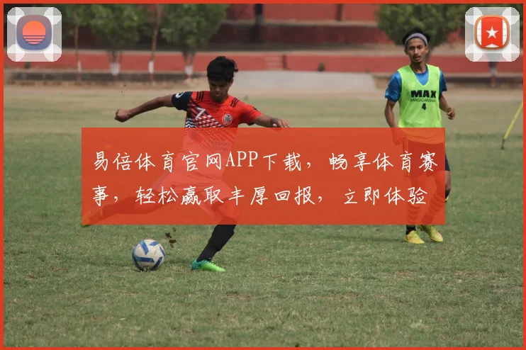 易倍体育官网APP下载，畅享体育赛事，轻松赢取丰厚回报，立即体验