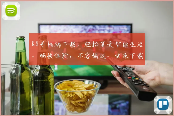 K8手机端下载，轻松享受智能生活，畅快体验，不容错过，快来下载