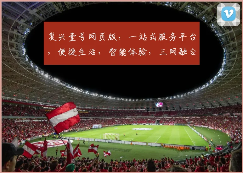 复兴壹号网页版，一站式服务平台，便捷生活，智能体验，三网融合，创新驱动，助力未来。