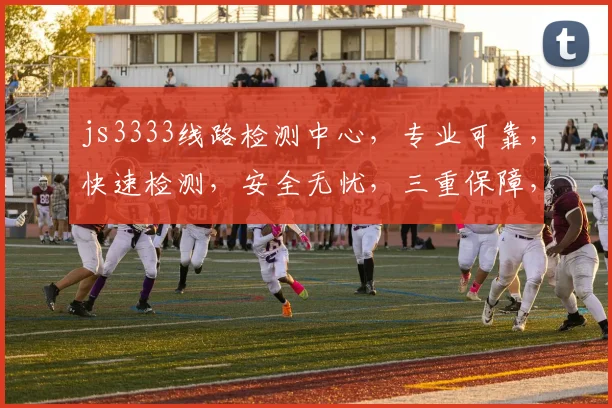 js3333线路检测中心，专业可靠，快速检测，安全无忧，三重保障，服务至上，值得信赖