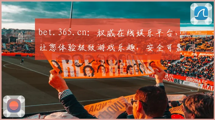 bet.365.cn：权威在线娱乐平台，让您体验极致游戏乐趣，安全可靠，尽享精彩