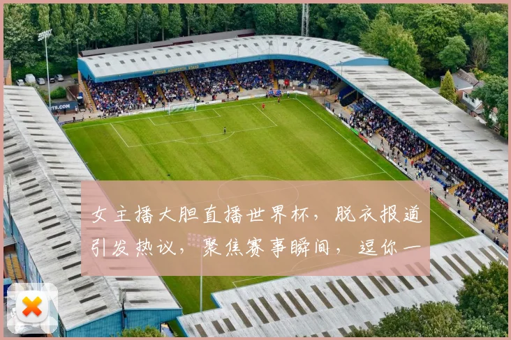 女主播大胆直播世界杯，脱衣报道引发热议，聚焦赛事瞬间，逗你一笑